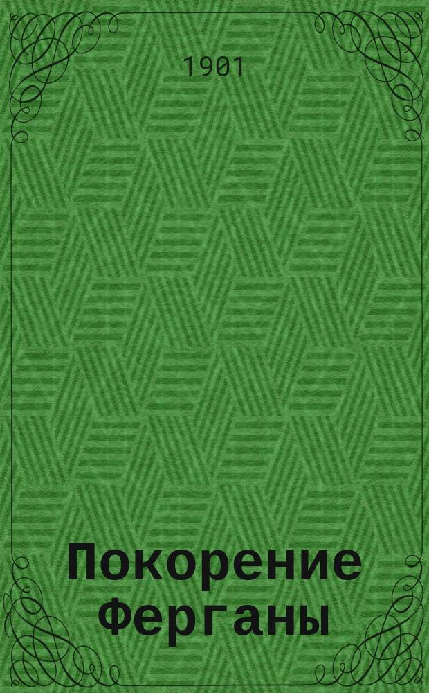 Покорение Ферганы : (По поводу исполнившегося 19 февр. присоединения Ферганы) : Сообщ. д. чл. О-ва, кап. Ген. штаба А.Г. Гибер-фон-Грейффенфельса