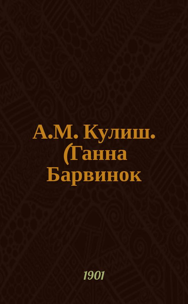 А.М. Кулиш. (Ганна Барвинок) : По поводу сорокалетия ее лит. деятельности : Очерк Б. Гринченко