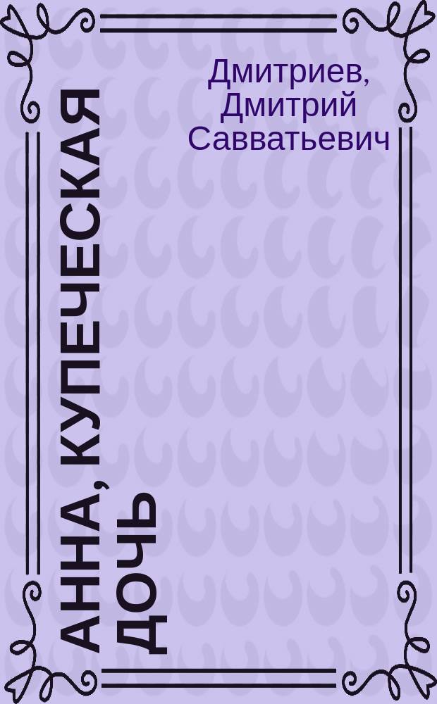 Анна, купеческая дочь : (Из эпохи 1812 г.)