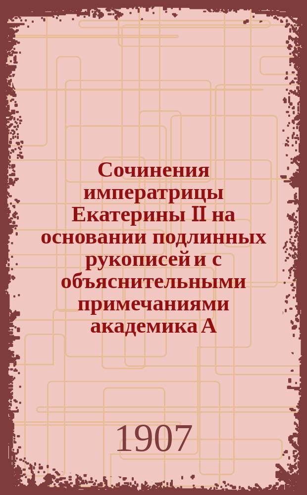 Сочинения императрицы Екатерины II на основании подлинных рукописей и с объяснительными примечаниями академика А.Н. Пыпина : Т. 1-. Т. 12 : Автобиографические записки