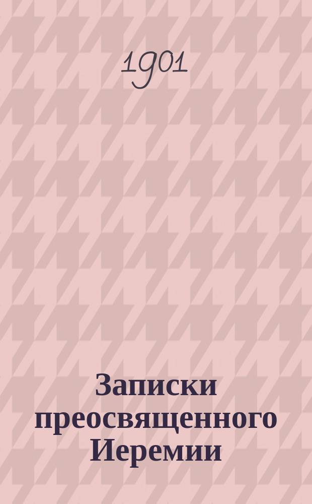 Записки преосвященного Иеремии (Соловьева), архиепископа Нижегородского (1799-1883), за время бытности его епископом Кавказским и Черноморским в гор. Ставрополе в 1846, 1847 и 1848 годах