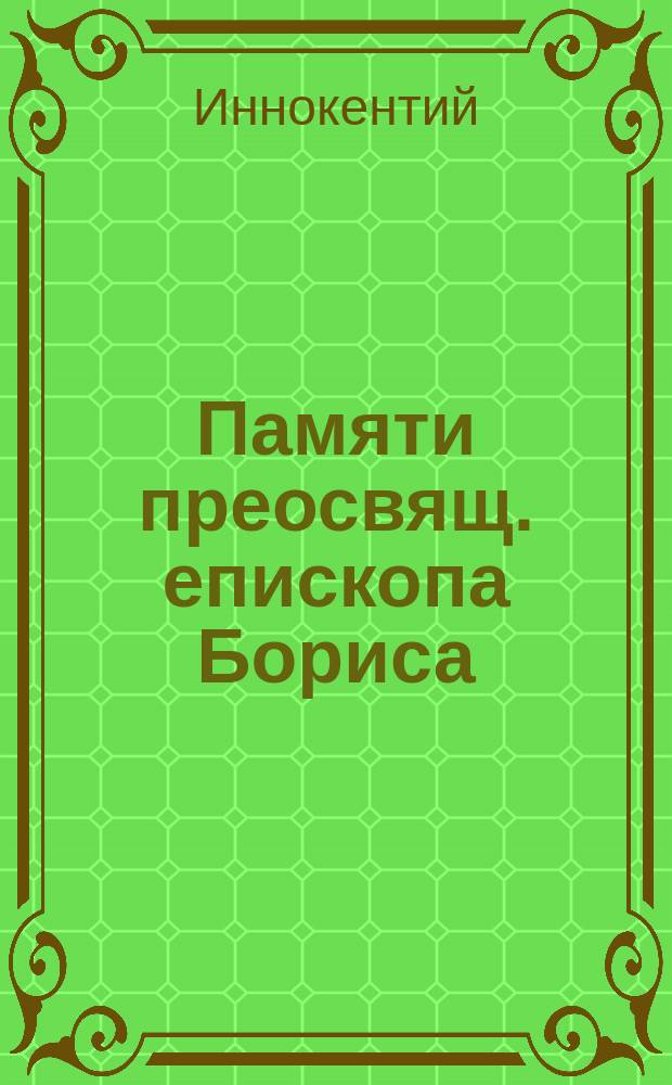 Памяти преосвящ. епископа Бориса : (Плотникова. По поводу исполнившейся годовщины со дня смерти)