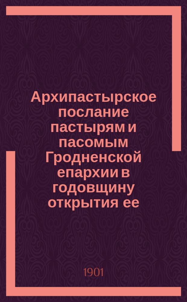 Архипастырское послание пастырям и пасомым Гродненской епархии в годовщину открытия ее, преосвященного Иоакима, епископа Гродненского и Брестского