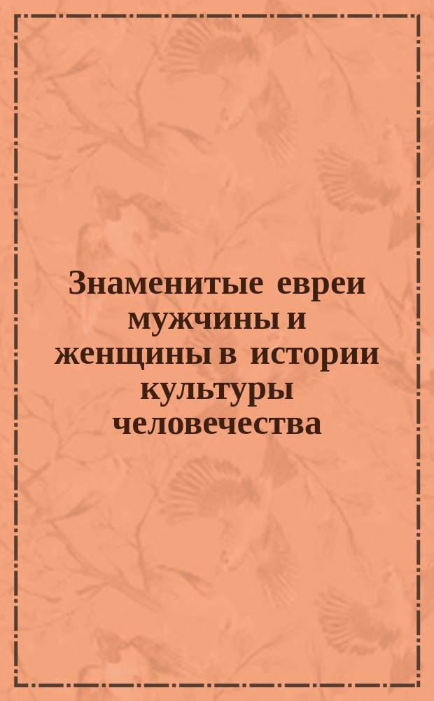 Знаменитые евреи мужчины и женщины в истории культуры человечества : Биогр. и характеристики великих людей настоящего и прошлого на всех поприщах деятельности. Вып. 4