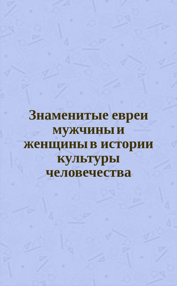 Знаменитые евреи мужчины и женщины в истории культуры человечества : Биогр. и характеристики великих людей настоящего и прошлого на всех поприщах деятельности. Вып. 5