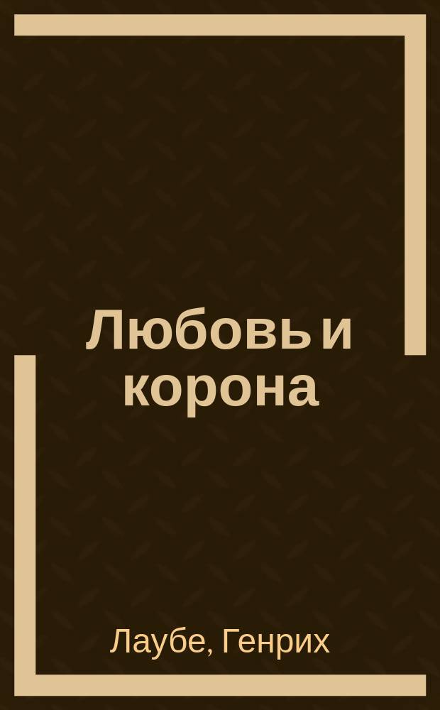 Любовь и корона : Ист. драма в 5-ти д. и 6-ти карт. Гейнриха Лаубэ