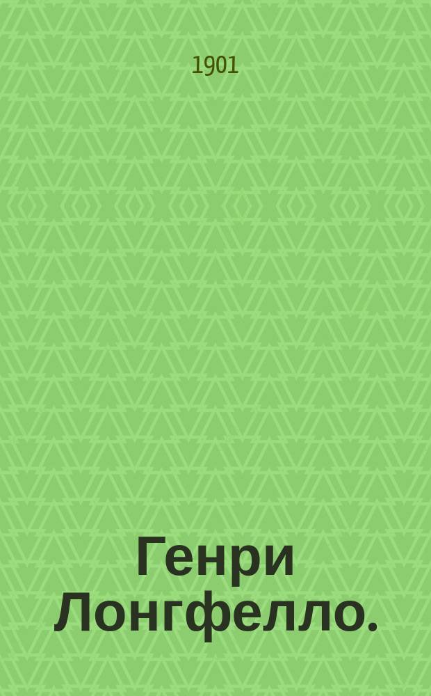 Генри Лонгфелло. (1807-1882) : Биогр. очерк амер. поэта, с прил. его стихотворений