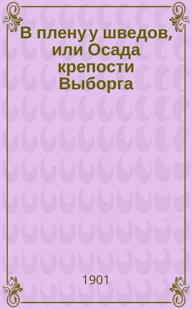 В плену у шведов, или Осада крепости Выборга : Ист. повесть из времен царствования Петра Великого