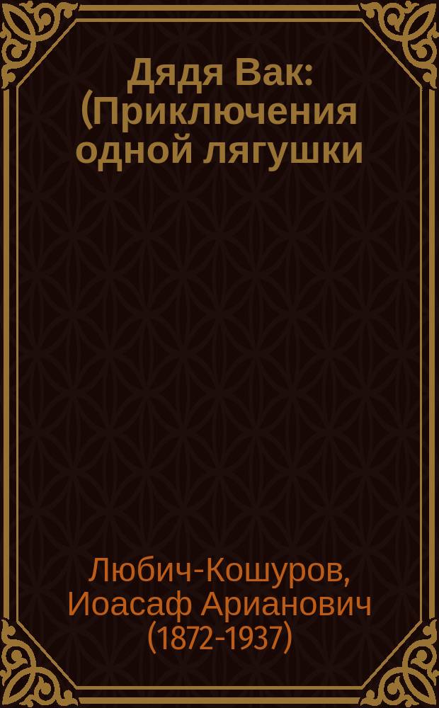 Дядя Вак : (Приключения одной лягушки)