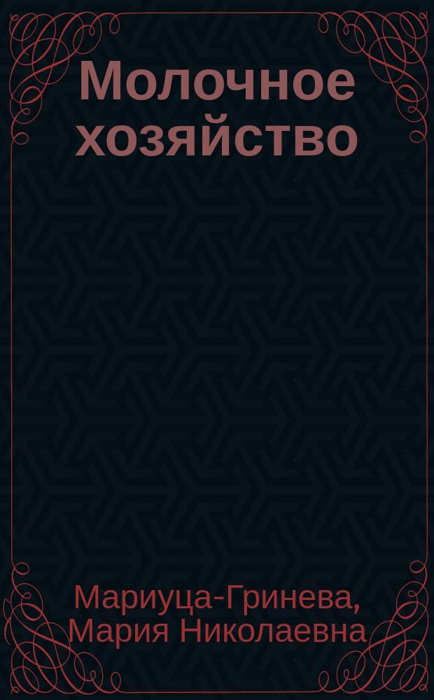 Молочное хозяйство; Молоко; Испытание или проба молока; Уход за молоком / Соч. М.Н. Мариуца-Гриневой; Практ. шк. сел. и домаш. хозяек и служащих в помещичьих усадьбах М.Н. Мариуца-Гриневой в имении Зозулицы Киев. губ. Бердичевск. уезда
