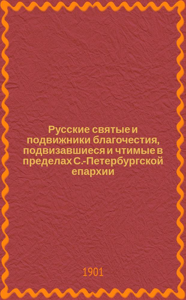 Русские святые и подвижники благочестия, подвизавшиеся и чтимые в пределах С.-Петербургской епархии, XIV-XVII веков : Агиологич. очерки