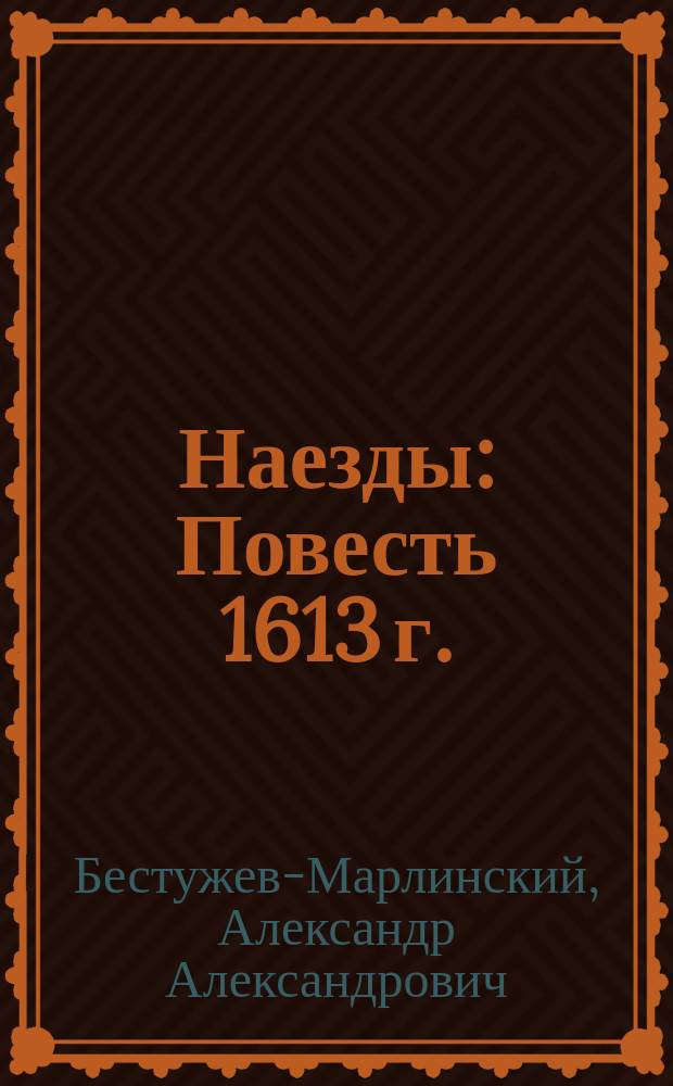 Наезды: Повесть 1613 г.; Изменник: Рассказ / Соч. А. Марлинского (А.А. Бестужева)
