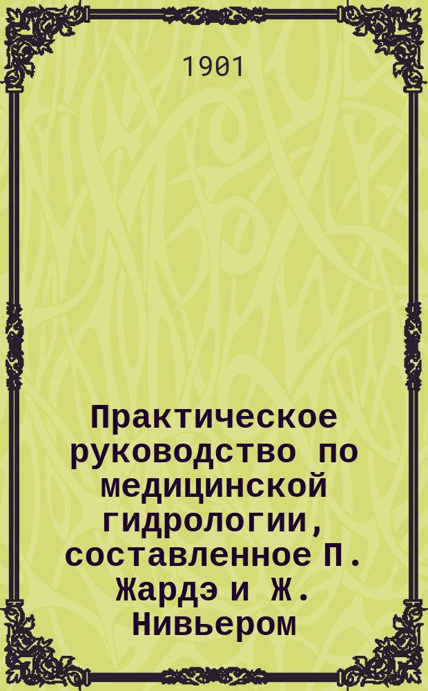 Практическое руководство по медицинской гидрологии, составленное П. Жардэ и Ж. Нивьером, Ф. Лавернь'ем [и др.]