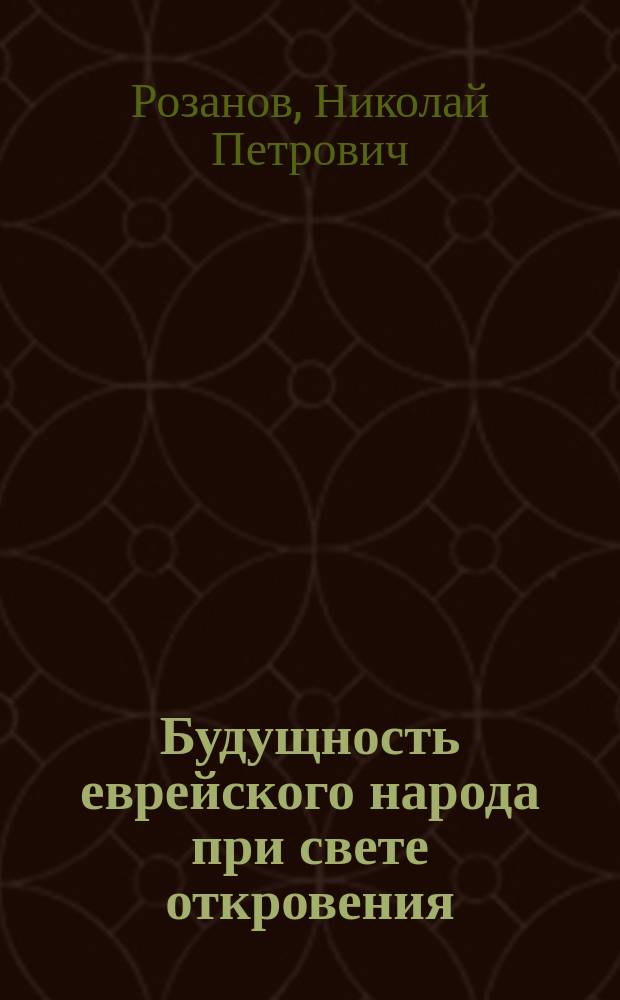 Будущность еврейского народа при свете откровения : Публ. догослов. чтение в Москве в доме Синод. уч-ща 1900 г. 22 нояб.