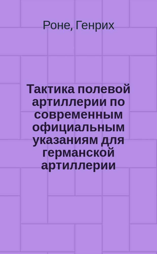 Тактика полевой артиллерии по современным официальным указаниям для германской артиллерии : Для офицеров всех родов оружия