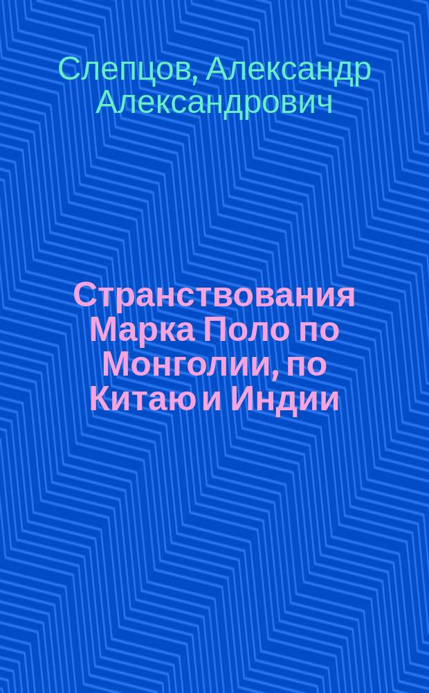Странствования Марка Поло по Монголии, по Китаю и Индии / А. Слепцов; Извлечения из книги Марка Поло