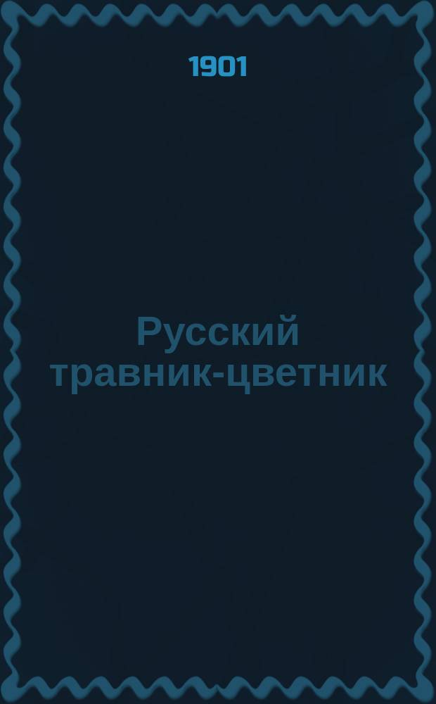 Русский травник-цветник : Руководство к лечению испыт. нар. средствами растит. царства, рус. отеч. травами и подроб. наставление к их размножению, уходу, сбору и сохранению во всякое время года, как для самопользования так и для продажи... : Сост. по старин. рукопис. и печ. травникам, цветникам и новейшим науч. тр. соврем. ботаников и спец. отеч. лит. и лич. 30-лет. практике провизором Аркадием Федоровичем Томсон-Ян