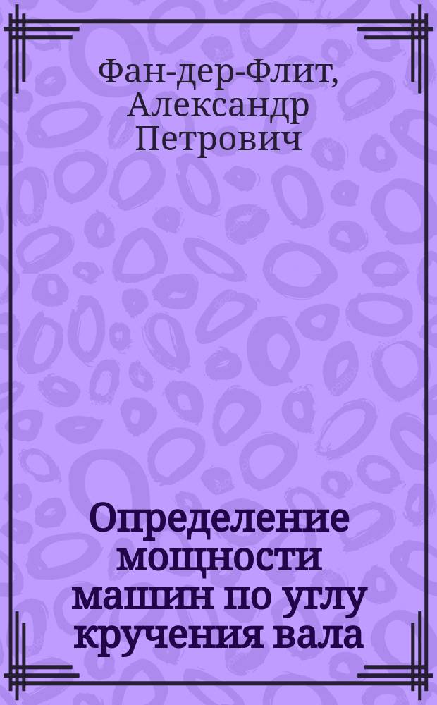 Определение мощности машин по углу кручения вала : Прил.: Гирн. Пандинамометры кручения