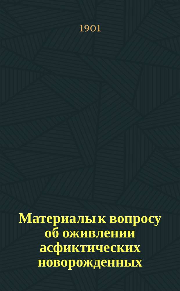 Материалы к вопросу об оживлении асфиктических новорожденных : Дис. на степ. д-ра мед. И.М. Федоровича-Ведер