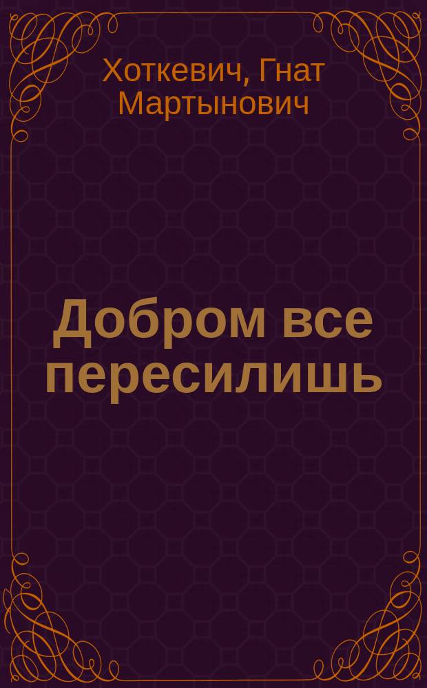 Добром все пересилишь : Рассказ : Пер. с малорус