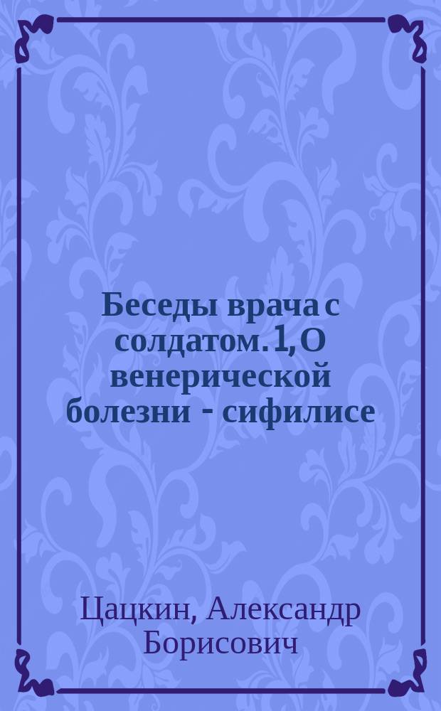 Беседы врача с солдатом. 1, О венерической болезни - сифилисе