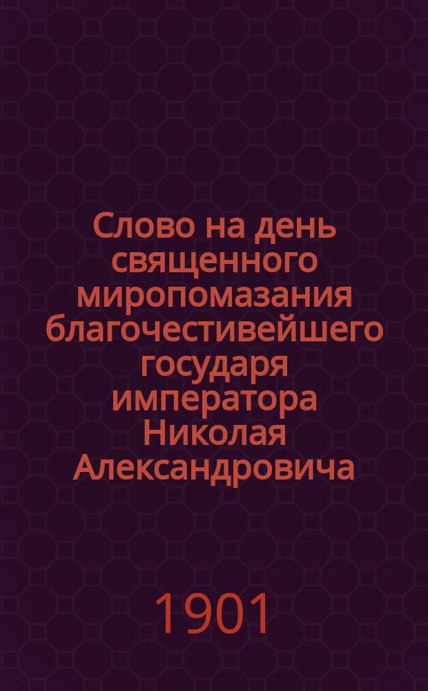 Слово на день священного миропомазания благочестивейшего государя императора Николая Александровича : (Об упадке церковного самосознания в соврем. о-ве)