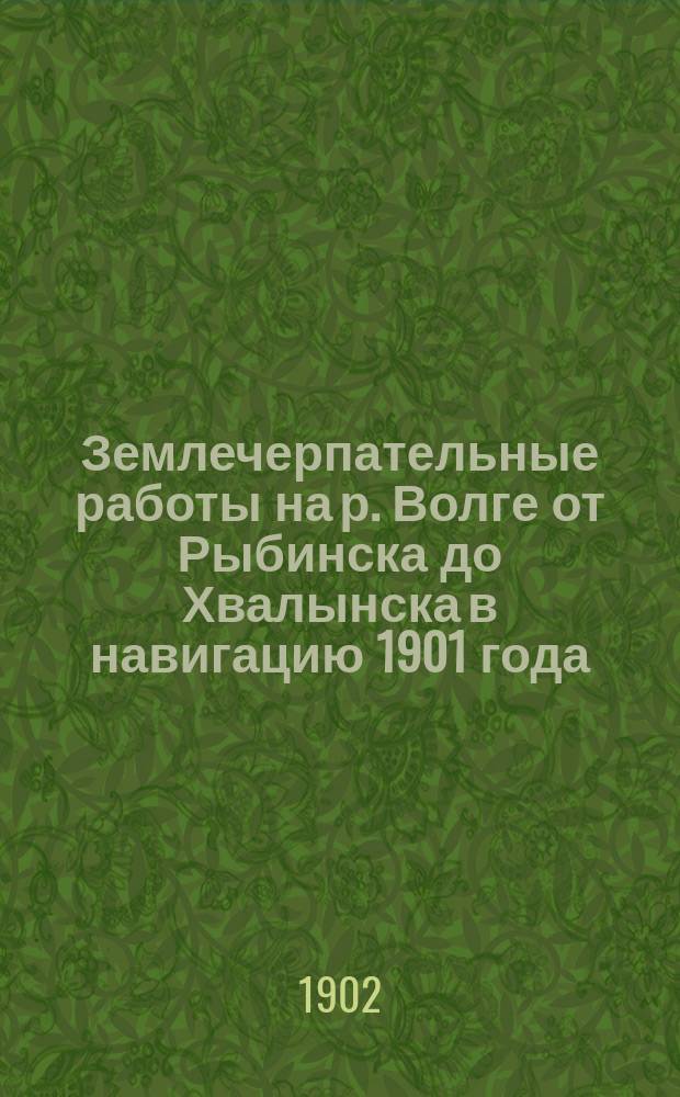 ... Землечерпательные работы на р. Волге от Рыбинска до Хвалынска в навигацию 1901 года