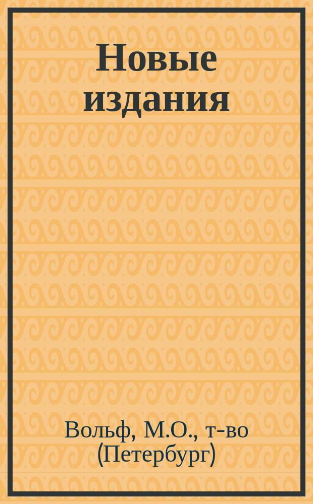 Новые издания : Кат. кн. для детей и взрослых, изд. кн. маг. т-ва М.О. Вольф