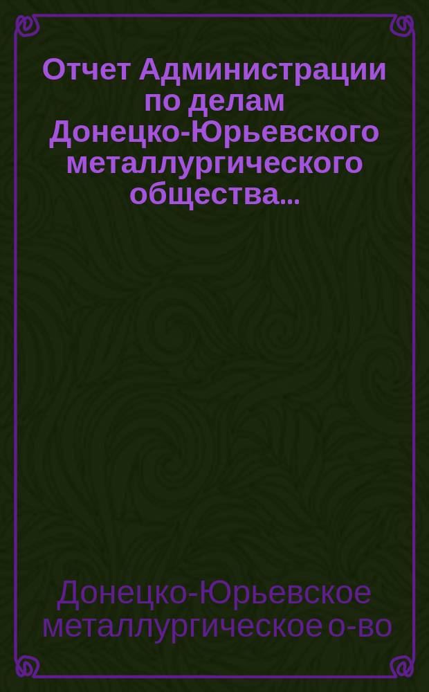Отчет Администрации по делам Донецко-Юрьевского металлургического общества...