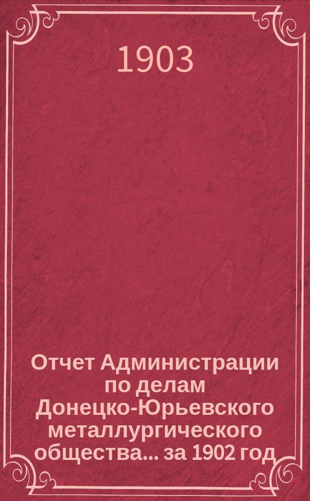 Отчет Администрации по делам Донецко-Юрьевского металлургического общества... за 1902 год
