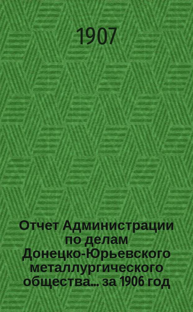 Отчет Администрации по делам Донецко-Юрьевского металлургического общества... за 1906 год