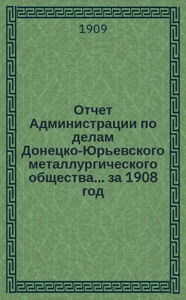 Отчет Администрации по делам Донецко-Юрьевского металлургического общества... за 1908 год
