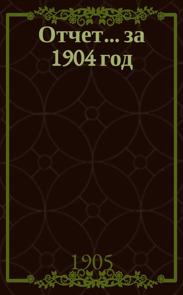 Отчет... ... за 1904 год