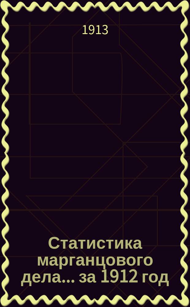 Статистика марганцового дела... за 1912 год