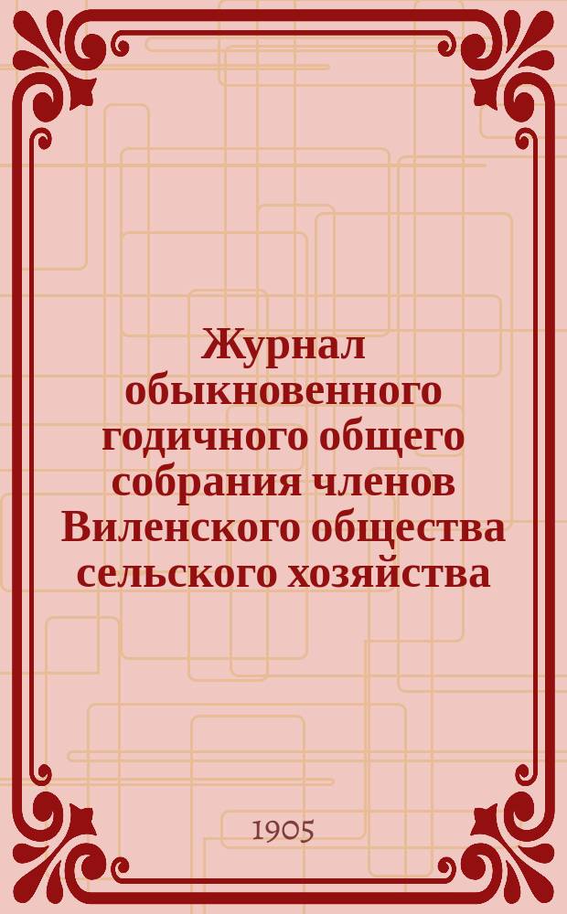Журнал обыкновенного годичного общего собрания членов Виленского общества сельского хозяйства... 21 сентября 1904 года