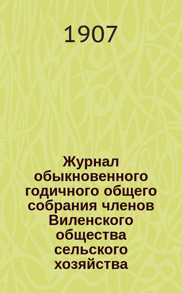 Журнал обыкновенного годичного общего собрания членов Виленского общества сельского хозяйства... 16 и 17 сентября 1906 года