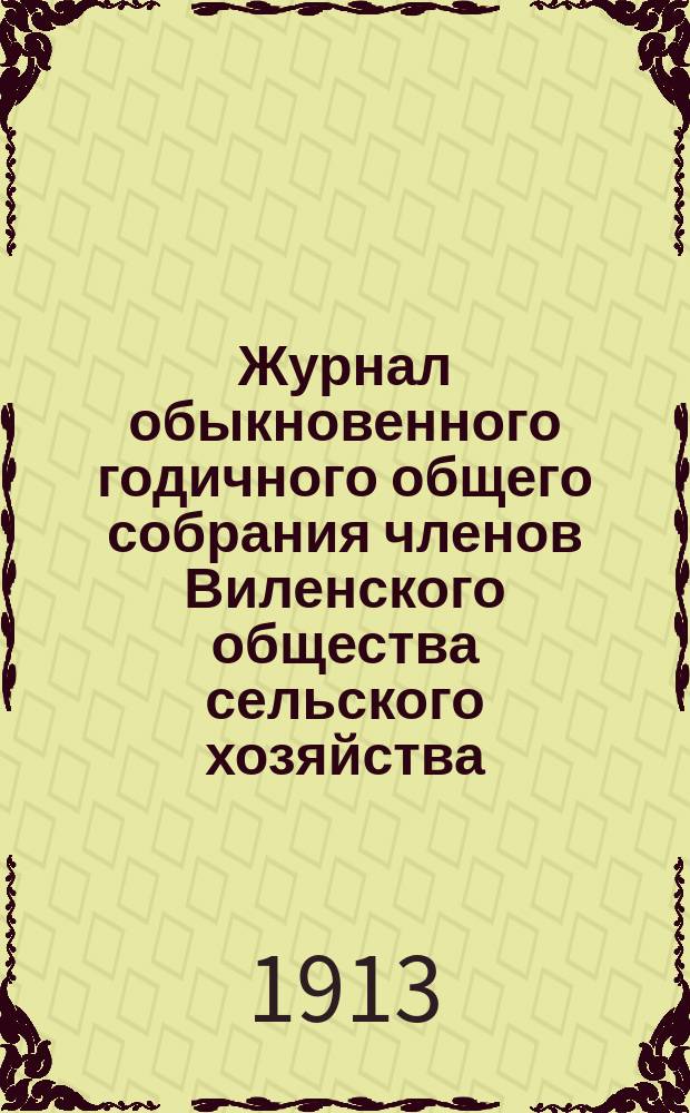 Журнал обыкновенного годичного общего собрания членов Виленского общества сельского хозяйства... 29 мая 1913 года