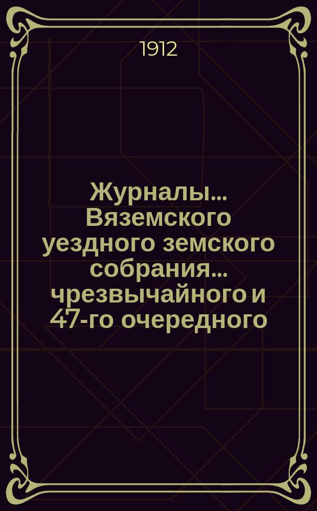 Журналы... Вяземского уездного земского собрания... чрезвычайного и 47-го очередного... за 1911 г.