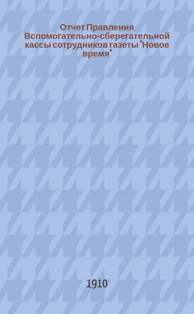 Отчет Правления Вспомогательно-сберегательной кассы сотрудников газеты "Новое время"... ... за 1907-8 г.