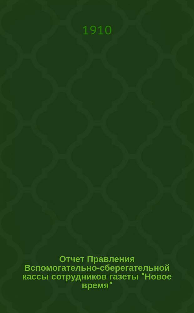 Отчет Правления Вспомогательно-сберегательной кассы сотрудников газеты "Новое время"... ... за 1911 и 1912 г.