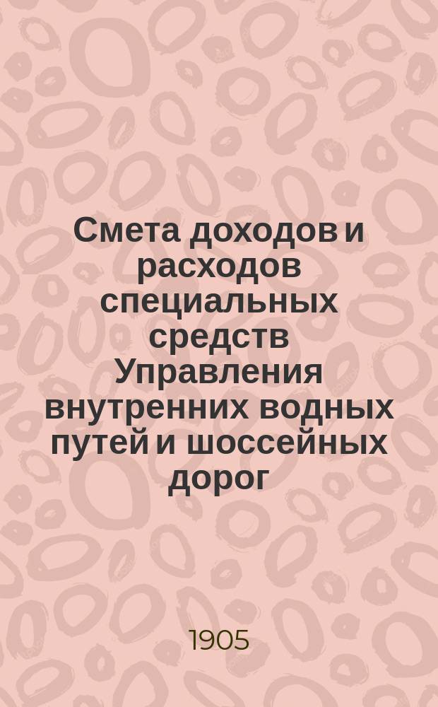 Смета доходов и расходов специальных средств Управления внутренних водных путей и шоссейных дорог... на 1906 год