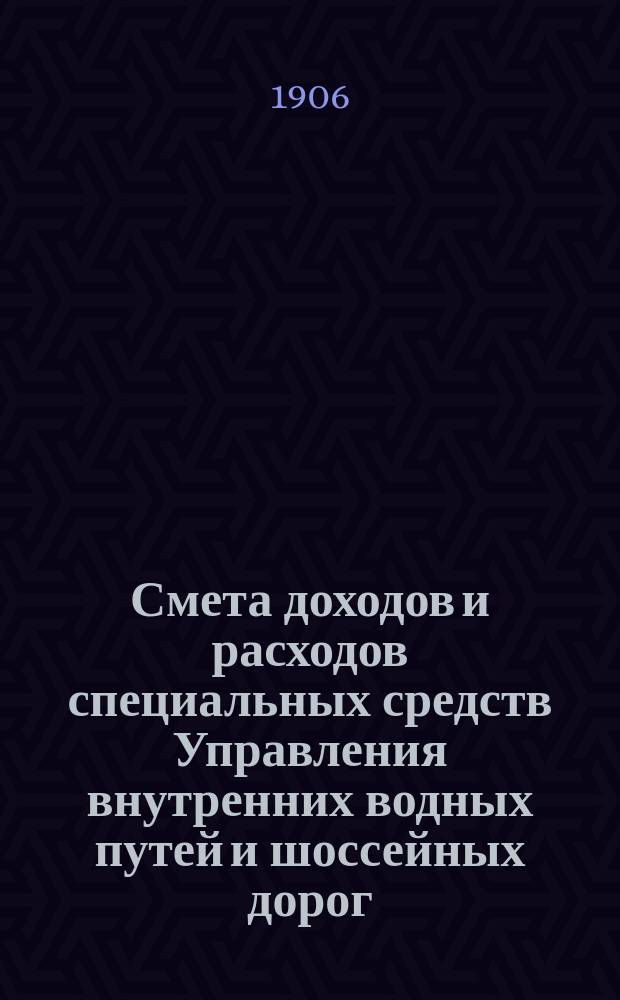 Смета доходов и расходов специальных средств Управления внутренних водных путей и шоссейных дорог... на 1907 год