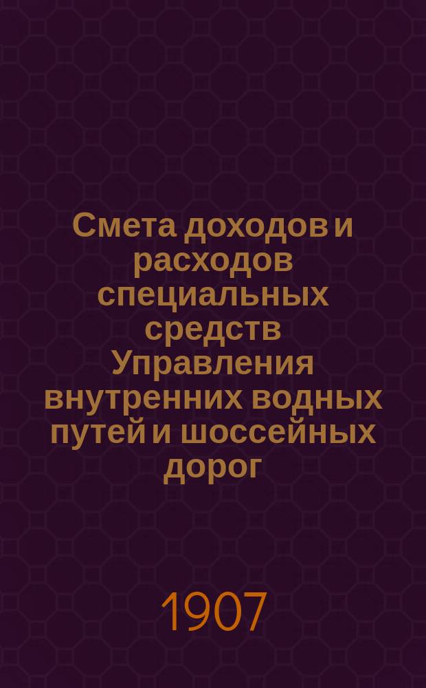 Смета доходов и расходов специальных средств Управления внутренних водных путей и шоссейных дорог... на 1908 год