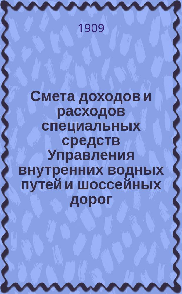 Смета доходов и расходов специальных средств Управления внутренних водных путей и шоссейных дорог... на 1910 год