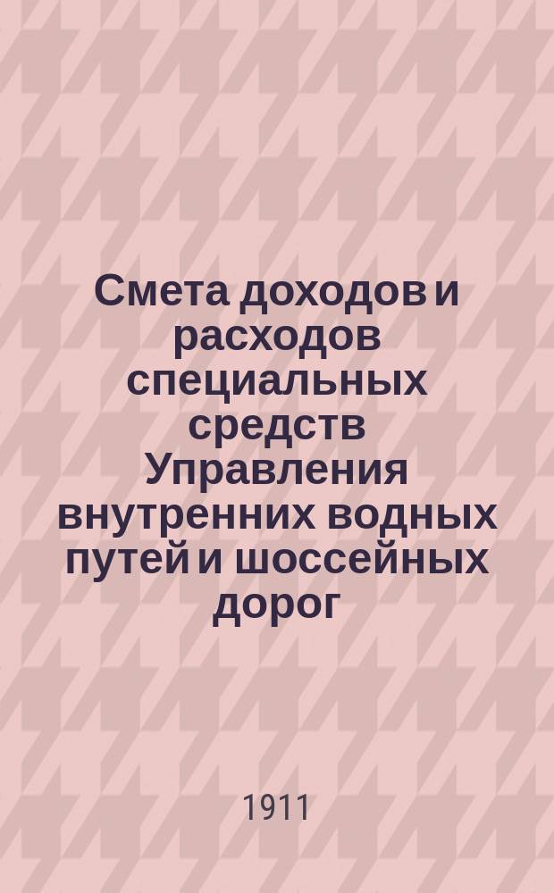 Смета доходов и расходов специальных средств Управления внутренних водных путей и шоссейных дорог... на 1912 год