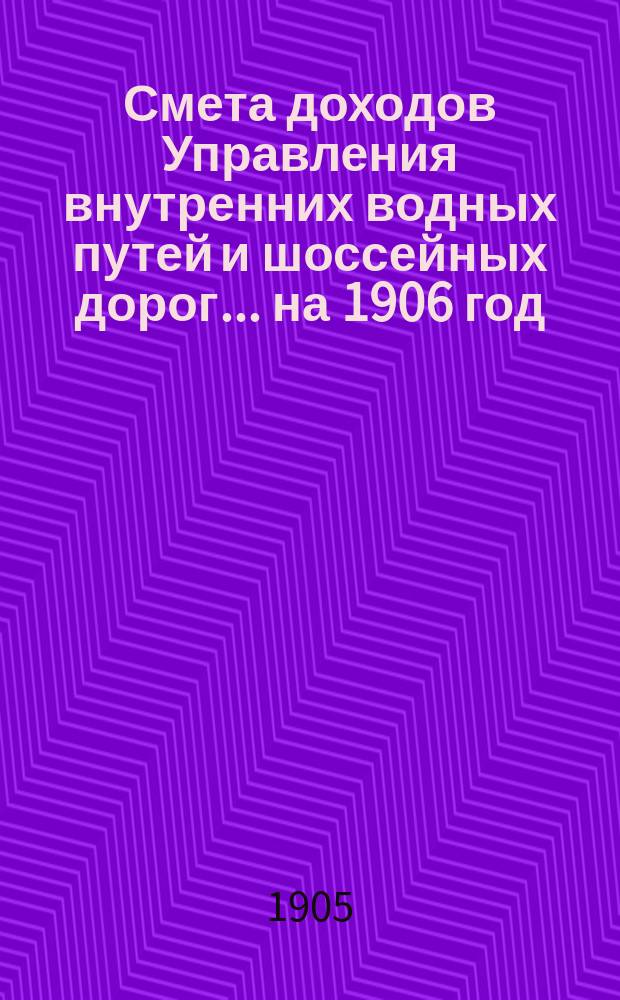 Смета доходов Управления внутренних водных путей и шоссейных дорог... на 1906 год
