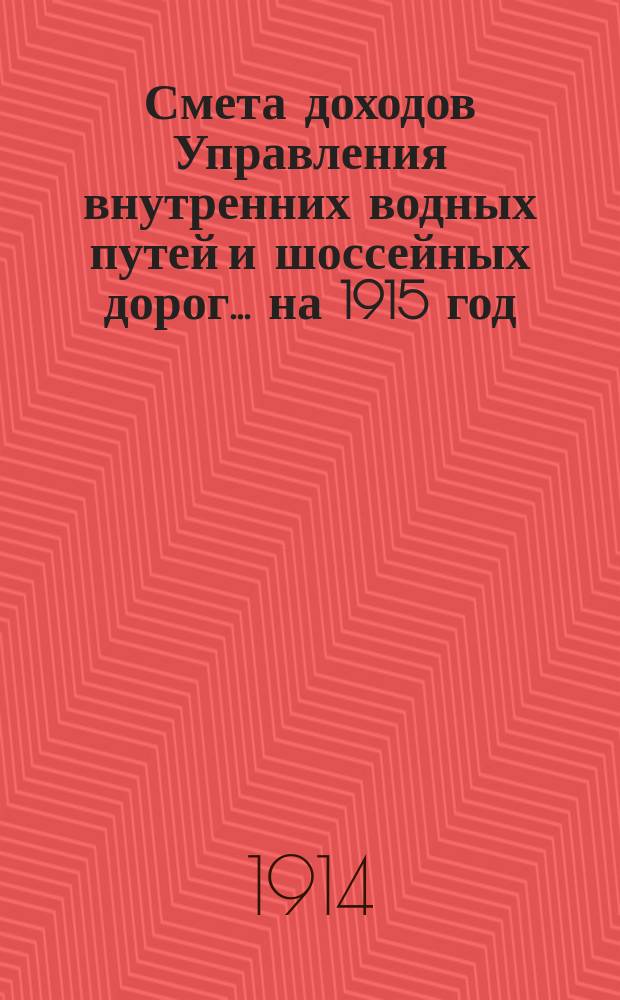 Смета доходов Управления внутренних водных путей и шоссейных дорог... на 1915 год