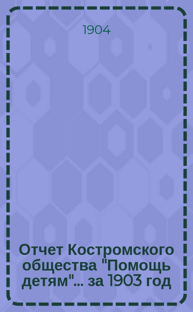 Отчет Костромского общества "Помощь детям"... ... за 1903 год