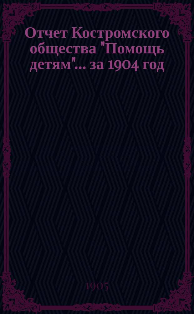 Отчет Костромского общества "Помощь детям"... ... за 1904 год