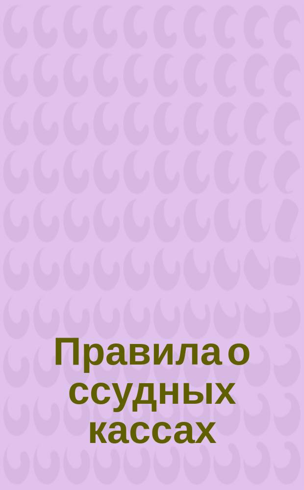 Правила о ссудных кассах : Утв. министром вн. дел 24 сент. 1879 г.